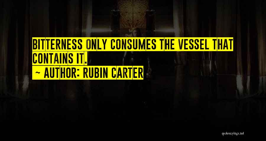 Rubin Carter Quotes: Bitterness Only Consumes The Vessel That Contains It.