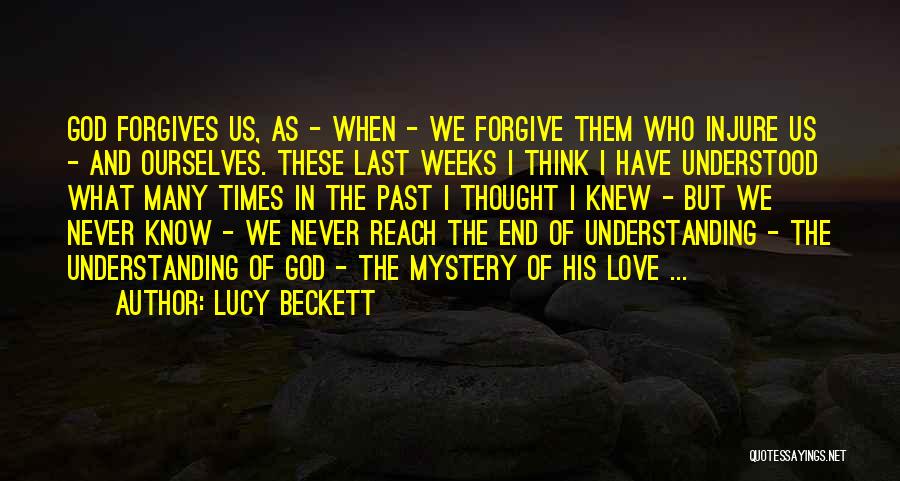 Lucy Beckett Quotes: God Forgives Us, As - When - We Forgive Them Who Injure Us - And Ourselves. These Last Weeks I