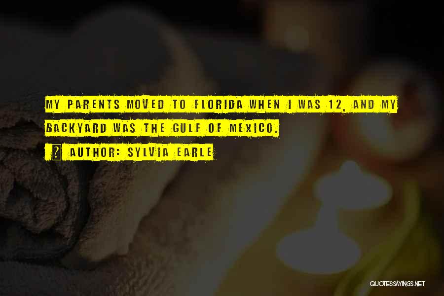 Sylvia Earle Quotes: My Parents Moved To Florida When I Was 12, And My Backyard Was The Gulf Of Mexico.