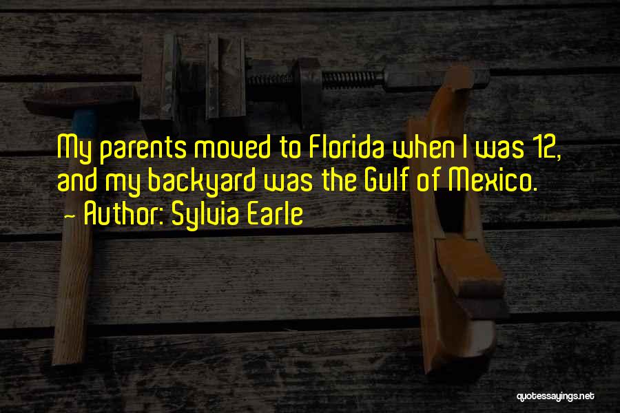 Sylvia Earle Quotes: My Parents Moved To Florida When I Was 12, And My Backyard Was The Gulf Of Mexico.
