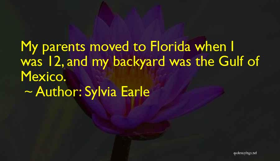 Sylvia Earle Quotes: My Parents Moved To Florida When I Was 12, And My Backyard Was The Gulf Of Mexico.