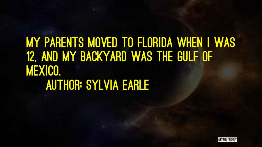Sylvia Earle Quotes: My Parents Moved To Florida When I Was 12, And My Backyard Was The Gulf Of Mexico.