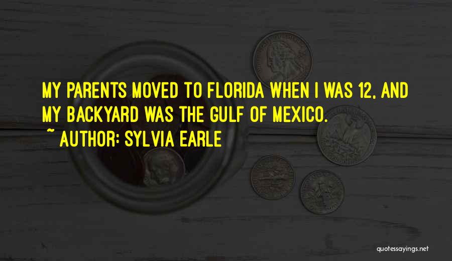 Sylvia Earle Quotes: My Parents Moved To Florida When I Was 12, And My Backyard Was The Gulf Of Mexico.