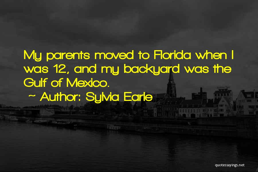 Sylvia Earle Quotes: My Parents Moved To Florida When I Was 12, And My Backyard Was The Gulf Of Mexico.