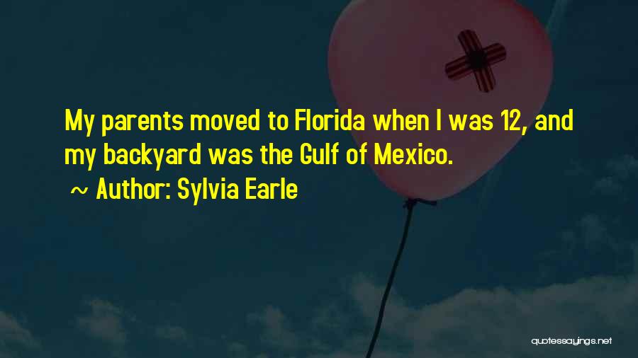 Sylvia Earle Quotes: My Parents Moved To Florida When I Was 12, And My Backyard Was The Gulf Of Mexico.