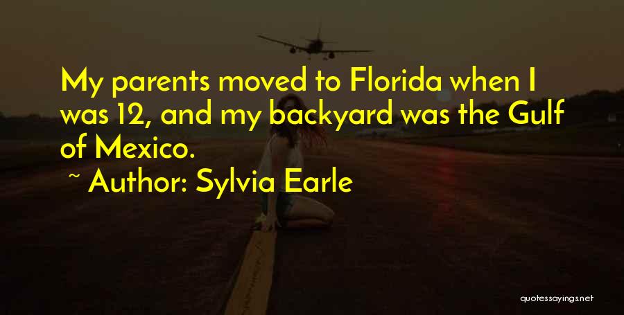 Sylvia Earle Quotes: My Parents Moved To Florida When I Was 12, And My Backyard Was The Gulf Of Mexico.