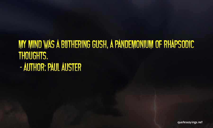 Paul Auster Quotes: My Mind Was A Blithering Gush, A Pandemonium Of Rhapsodic Thoughts.