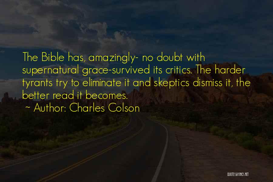 Charles Colson Quotes: The Bible Has, Amazingly- No Doubt With Supernatural Grace-survived Its Critics. The Harder Tyrants Try To Eliminate It And Skeptics