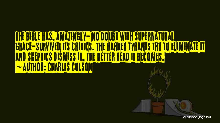 Charles Colson Quotes: The Bible Has, Amazingly- No Doubt With Supernatural Grace-survived Its Critics. The Harder Tyrants Try To Eliminate It And Skeptics