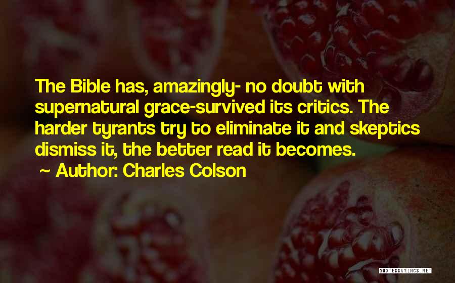 Charles Colson Quotes: The Bible Has, Amazingly- No Doubt With Supernatural Grace-survived Its Critics. The Harder Tyrants Try To Eliminate It And Skeptics