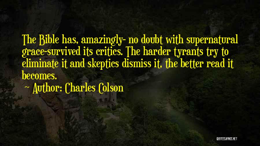 Charles Colson Quotes: The Bible Has, Amazingly- No Doubt With Supernatural Grace-survived Its Critics. The Harder Tyrants Try To Eliminate It And Skeptics