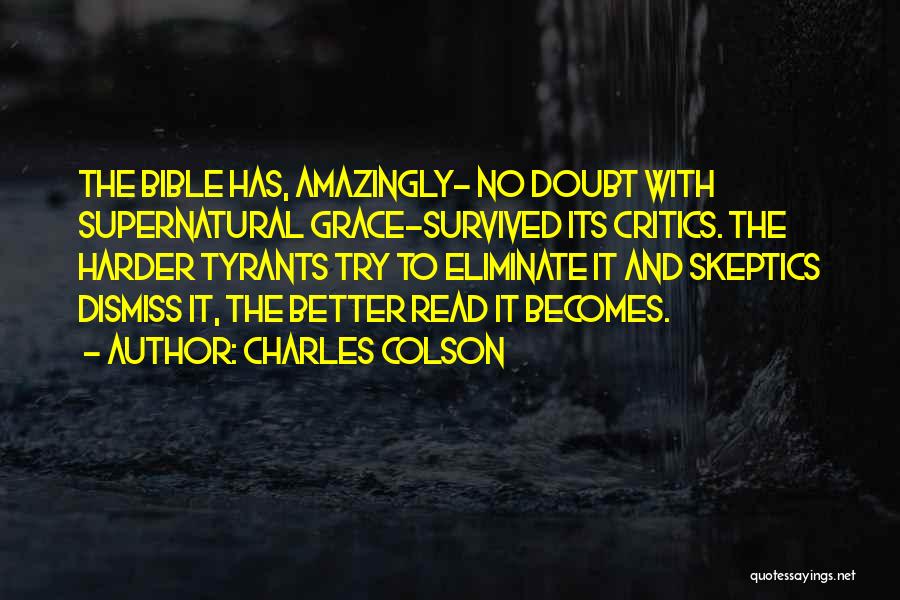 Charles Colson Quotes: The Bible Has, Amazingly- No Doubt With Supernatural Grace-survived Its Critics. The Harder Tyrants Try To Eliminate It And Skeptics