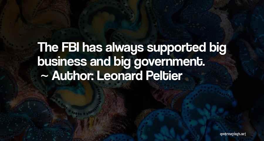Leonard Peltier Quotes: The Fbi Has Always Supported Big Business And Big Government.