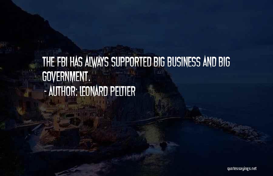 Leonard Peltier Quotes: The Fbi Has Always Supported Big Business And Big Government.