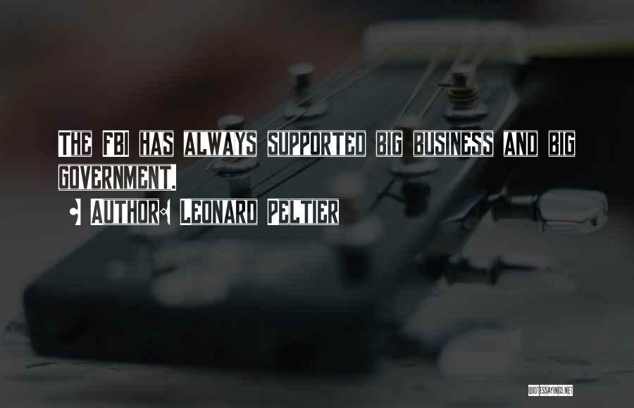 Leonard Peltier Quotes: The Fbi Has Always Supported Big Business And Big Government.