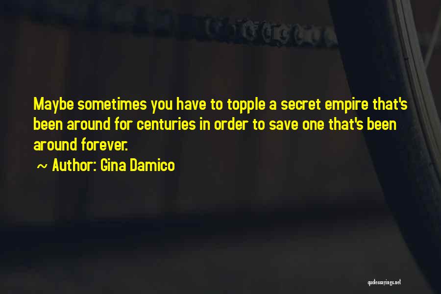 Gina Damico Quotes: Maybe Sometimes You Have To Topple A Secret Empire That's Been Around For Centuries In Order To Save One That's