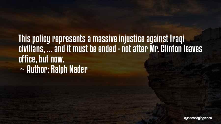 Ralph Nader Quotes: This Policy Represents A Massive Injustice Against Iraqi Civilians, ... And It Must Be Ended - Not After Mr. Clinton