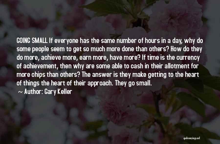 Gary Keller Quotes: Going Small If Everyone Has The Same Number Of Hours In A Day, Why Do Some People Seem To Get