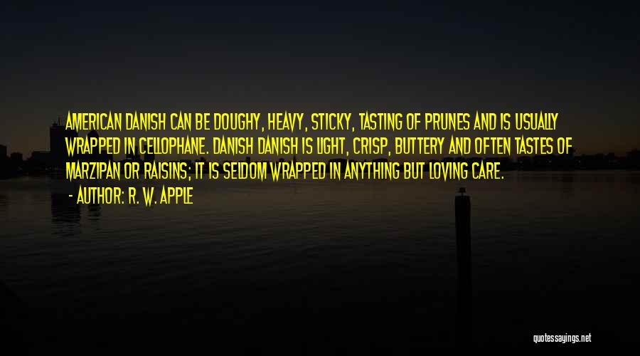 R. W. Apple Quotes: American Danish Can Be Doughy, Heavy, Sticky, Tasting Of Prunes And Is Usually Wrapped In Cellophane. Danish Danish Is Light,