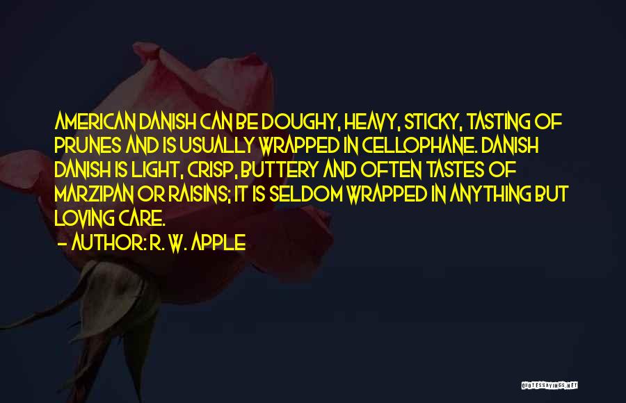 R. W. Apple Quotes: American Danish Can Be Doughy, Heavy, Sticky, Tasting Of Prunes And Is Usually Wrapped In Cellophane. Danish Danish Is Light,