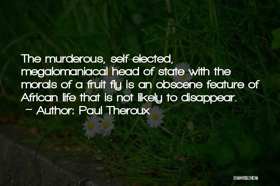 Paul Theroux Quotes: The Murderous, Self-elected, Megalomaniacal Head Of State With The Morals Of A Fruit Fly Is An Obscene Feature Of African