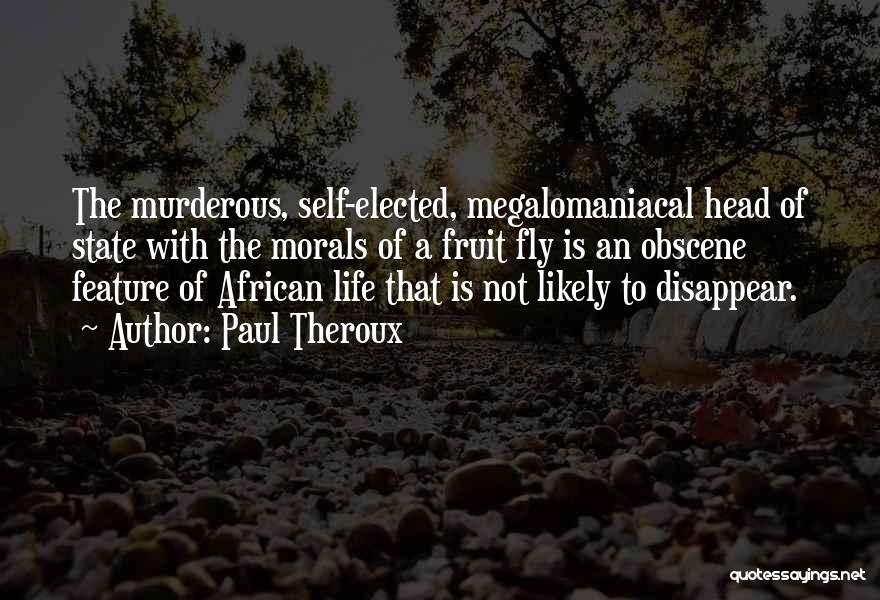 Paul Theroux Quotes: The Murderous, Self-elected, Megalomaniacal Head Of State With The Morals Of A Fruit Fly Is An Obscene Feature Of African