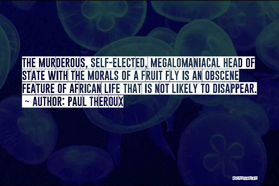 Paul Theroux Quotes: The Murderous, Self-elected, Megalomaniacal Head Of State With The Morals Of A Fruit Fly Is An Obscene Feature Of African