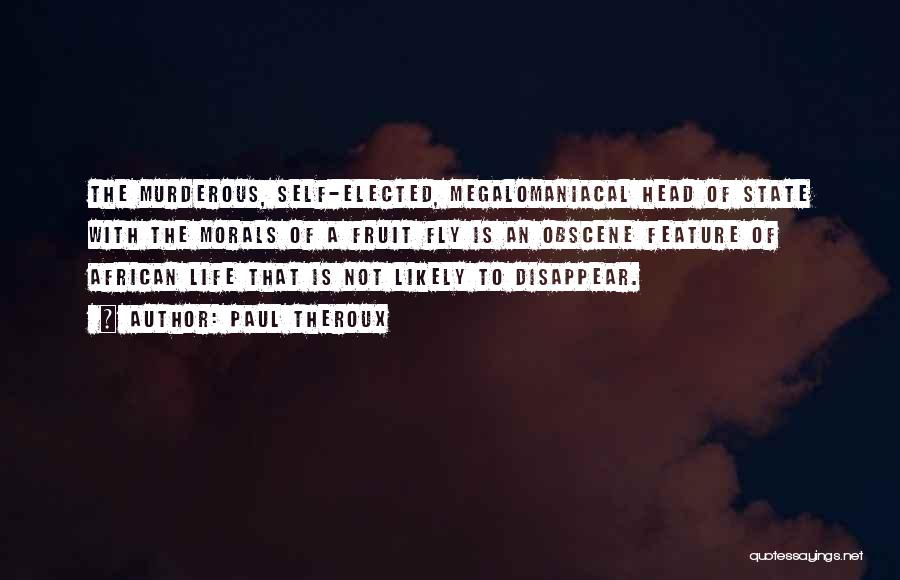 Paul Theroux Quotes: The Murderous, Self-elected, Megalomaniacal Head Of State With The Morals Of A Fruit Fly Is An Obscene Feature Of African