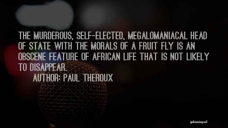 Paul Theroux Quotes: The Murderous, Self-elected, Megalomaniacal Head Of State With The Morals Of A Fruit Fly Is An Obscene Feature Of African