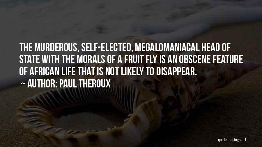 Paul Theroux Quotes: The Murderous, Self-elected, Megalomaniacal Head Of State With The Morals Of A Fruit Fly Is An Obscene Feature Of African