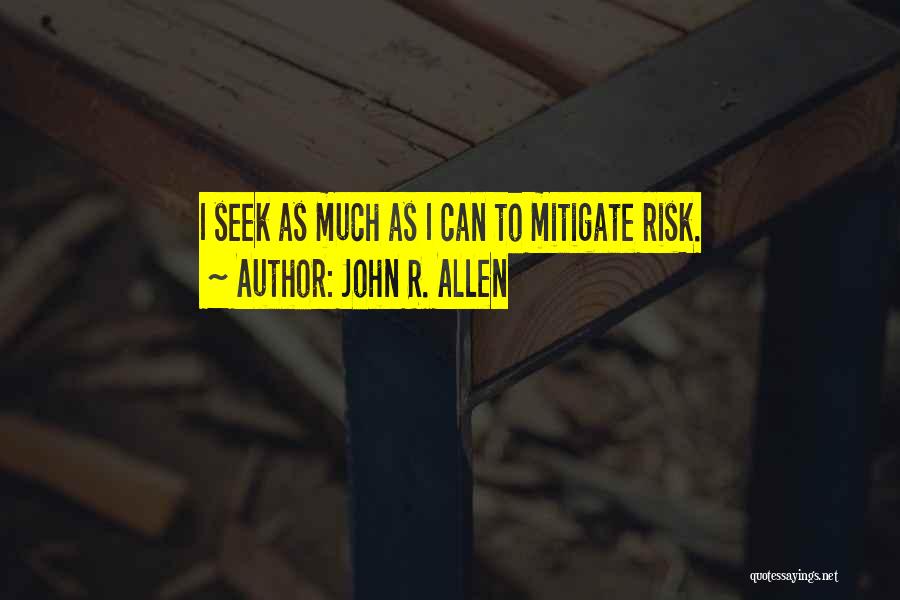 John R. Allen Quotes: I Seek As Much As I Can To Mitigate Risk.