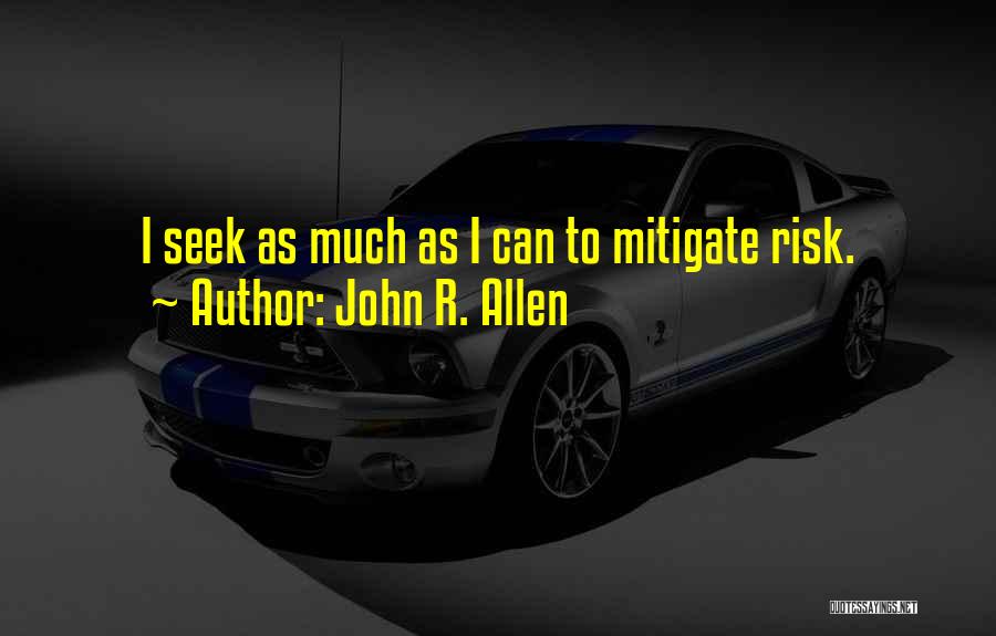 John R. Allen Quotes: I Seek As Much As I Can To Mitigate Risk.