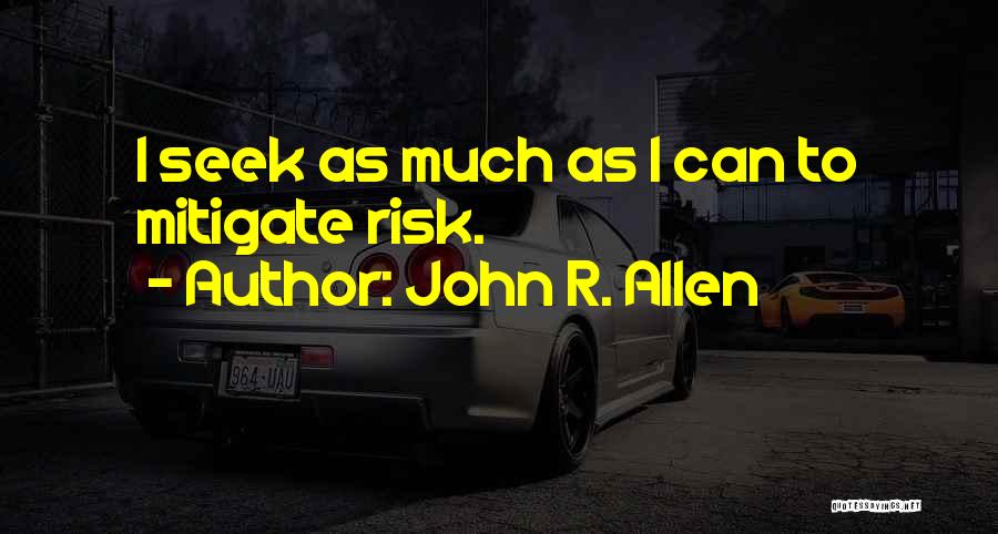 John R. Allen Quotes: I Seek As Much As I Can To Mitigate Risk.