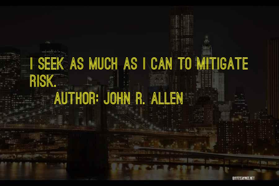 John R. Allen Quotes: I Seek As Much As I Can To Mitigate Risk.