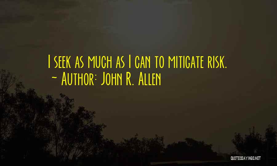 John R. Allen Quotes: I Seek As Much As I Can To Mitigate Risk.