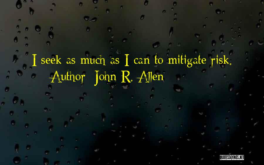 John R. Allen Quotes: I Seek As Much As I Can To Mitigate Risk.