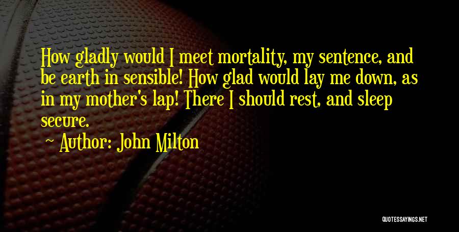 John Milton Quotes: How Gladly Would I Meet Mortality, My Sentence, And Be Earth In Sensible! How Glad Would Lay Me Down, As