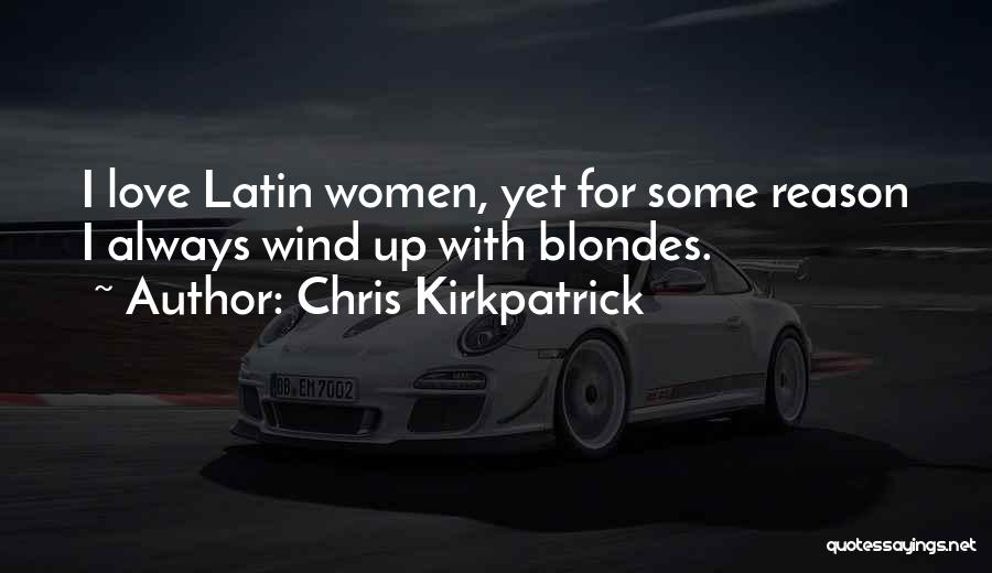 Chris Kirkpatrick Quotes: I Love Latin Women, Yet For Some Reason I Always Wind Up With Blondes.