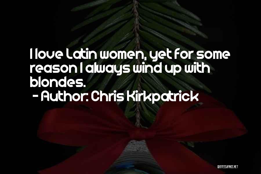 Chris Kirkpatrick Quotes: I Love Latin Women, Yet For Some Reason I Always Wind Up With Blondes.