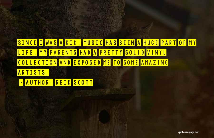 Reid Scott Quotes: Since I Was A Kid, Music Has Been A Huge Part Of My Life. My Parents Had A Pretty Solid