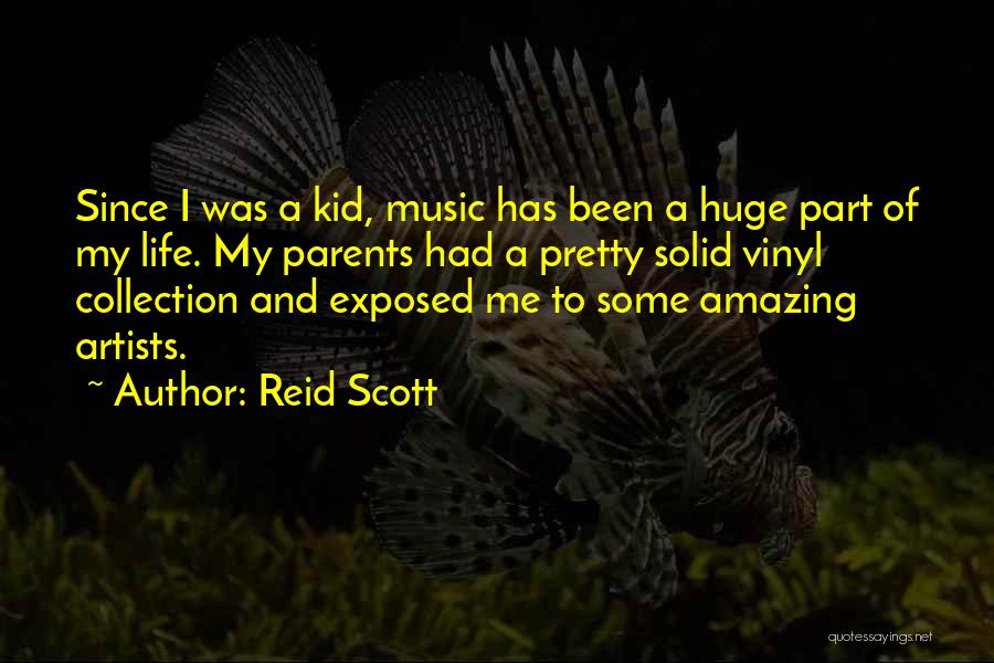 Reid Scott Quotes: Since I Was A Kid, Music Has Been A Huge Part Of My Life. My Parents Had A Pretty Solid