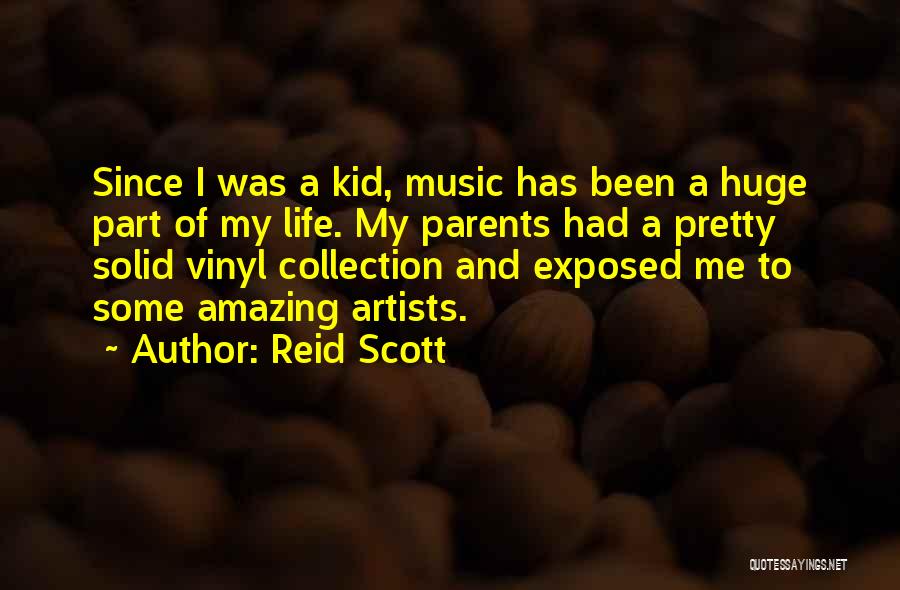 Reid Scott Quotes: Since I Was A Kid, Music Has Been A Huge Part Of My Life. My Parents Had A Pretty Solid