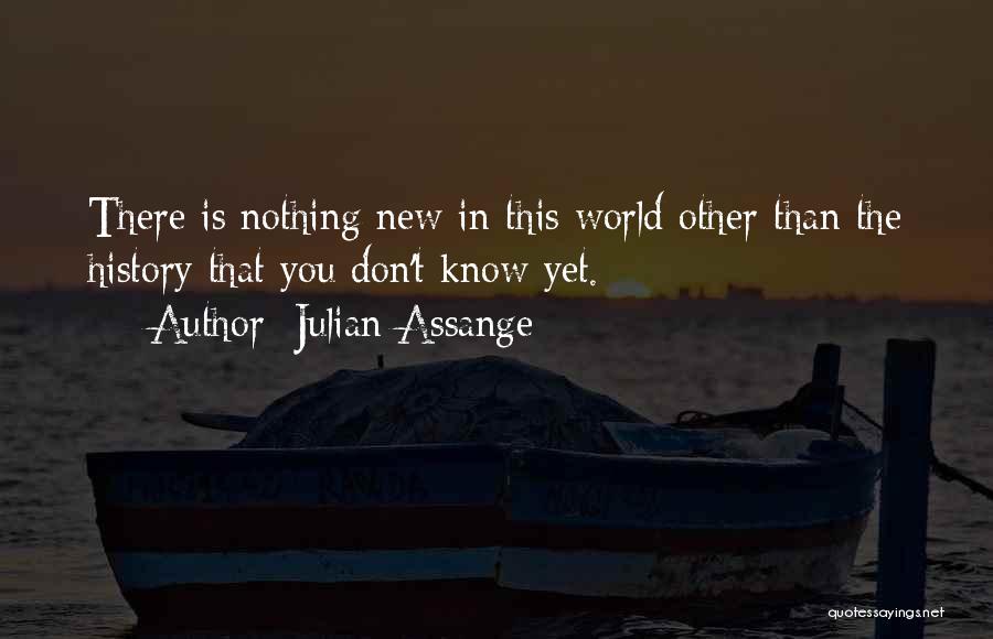 Julian Assange Quotes: There Is Nothing New In This World Other Than The History That You Don't Know Yet.