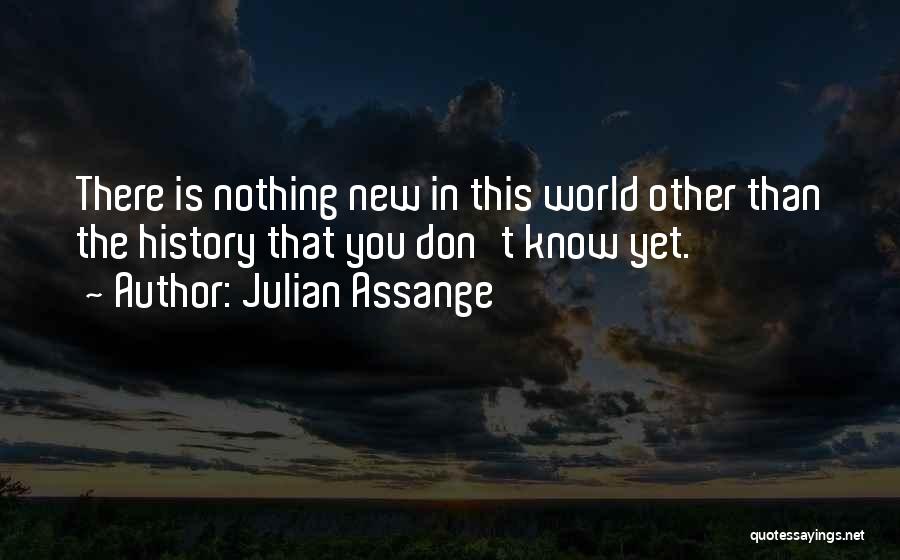 Julian Assange Quotes: There Is Nothing New In This World Other Than The History That You Don't Know Yet.