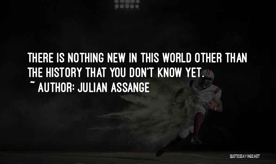 Julian Assange Quotes: There Is Nothing New In This World Other Than The History That You Don't Know Yet.