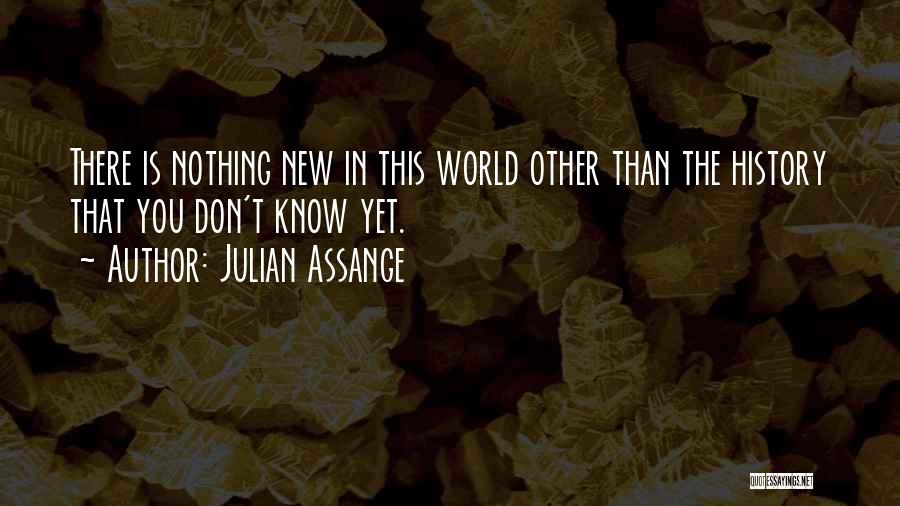 Julian Assange Quotes: There Is Nothing New In This World Other Than The History That You Don't Know Yet.