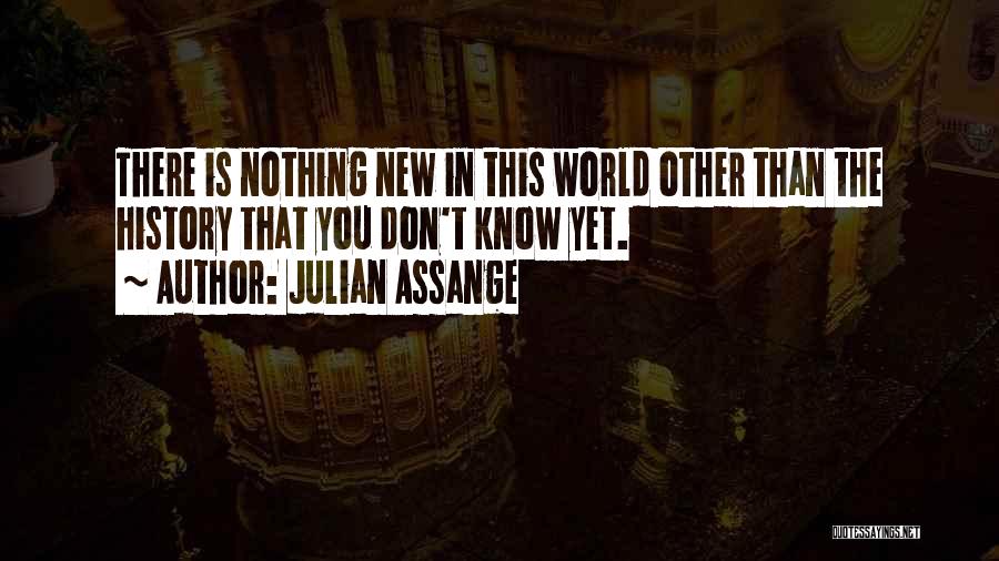 Julian Assange Quotes: There Is Nothing New In This World Other Than The History That You Don't Know Yet.