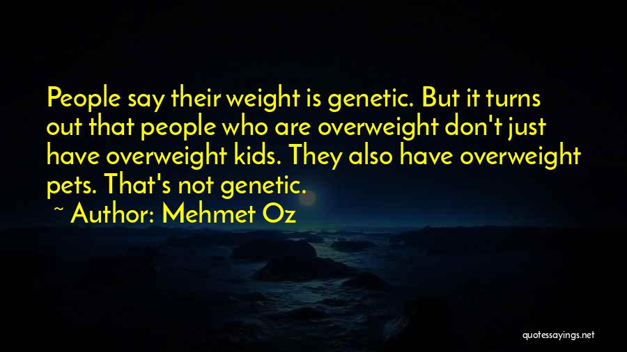Mehmet Oz Quotes: People Say Their Weight Is Genetic. But It Turns Out That People Who Are Overweight Don't Just Have Overweight Kids.