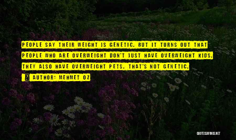Mehmet Oz Quotes: People Say Their Weight Is Genetic. But It Turns Out That People Who Are Overweight Don't Just Have Overweight Kids.