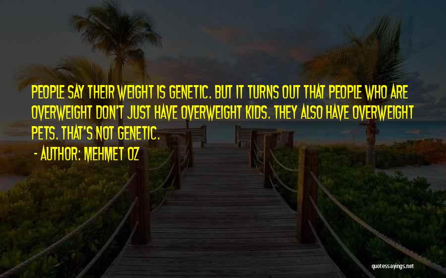 Mehmet Oz Quotes: People Say Their Weight Is Genetic. But It Turns Out That People Who Are Overweight Don't Just Have Overweight Kids.